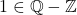 1 \in \mathbb{Q} - \mathbb{Z}