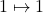 1 \mapsto 1
