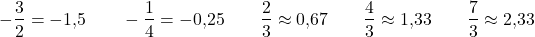 \[-\frac{3}{2} = -1{,}5 \qquad -\frac{1}{4} = -0{,}25 \qquad \frac{2}{3} \approx 0{,}67 \qquad \frac{4}{3} \approx 1{,}33 \qquad \frac{7}{3} \approx 2{,}33\]