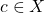 c \in X