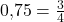 0{,}75 = \frac{3}{4}