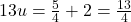 13u = \frac{5}{4} + 2 = \frac{13}{4}
