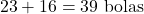 \[23 + 16 = 39 \ \text{bolas}\]