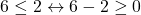 \[6\leq2 \leftrightarrow 6-2\geq0\]