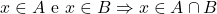 \[x \in A  \text{ e }  x \in B \Rightarrow x \in A \cap B\]