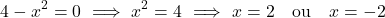 \[4 - x^2 = 0 \ \Longrightarrow \ x^2 = 4 \ \Longrightarrow \ x = 2 \quad \text{ou} \quad x = -2\]