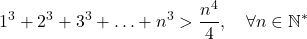 \[1^3 + 2^3 + 3^3 + \ldots + n^3 > \frac{n^4}{4}, \quad \forall n \in \mathbb{N}^*\]