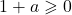 1 + a \geqslant 0