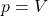 \[p = V\]