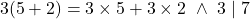 \[3(5+2)=3\times5+3\times2 \ \land \ 3\mid7\]