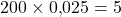 \[200 \times 0{,}025 = 5\]