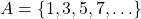 \[A = \{1, 3, 5, 7, \ldots\}\]