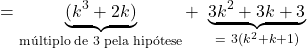 \[= \underbrace{(k^3 + 2k)}_{\text{m&uacute;ltiplo de 3 pela hip&oacute;tese}} + \ \underbrace{3k^2 + 3k + 3}_{= \ 3(k^2 + k + 1)}\]