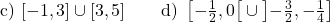 \[\text{c) } [-1,3] \cup [3,5] \qquad \text{d) } \left[-\tfrac{1}{2}, 0\right[ \cup \left]-\tfrac{3}{2}, -\tfrac{1}{4}\right]\]
