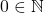 0 \in \mathbb{N}