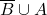 \overline{B} \cup A