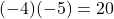 (-4)(-5) = 20