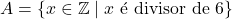A = \{x \in \mathbb{Z} \mid x \text{ &eacute; divisor de } 6\}
