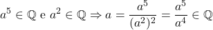 \[a^5 \in \mathbb{Q} \ \text{e} \ a^2 \in \mathbb{Q} \Rightarrow a = \frac{a^5}{(a^2)^2} = \frac{a^5}{a^4} \in \mathbb{Q}\]