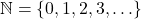 \mathbb{N} = \{0, 1, 2, 3, \ldots\}