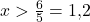 x > \frac{6}{5} = 1{,}2