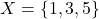 \[X = \{1,3,5\}\]
