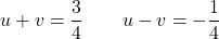 \[u + v = \frac{3}{4} \qquad u - v = -\frac{1}{4}\]