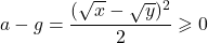 \[a - g = \frac{(\sqrt{x} - \sqrt{y})^2}{2} \geqslant 0\]