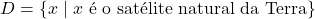 D = \{x \mid x \text{ &eacute; o sat&eacute;lite natural da Terra}\}