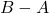 B - A