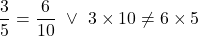 \[\frac{3}{5}=\frac{6}{10} \ \lor \ 3\times10\neq6\times5\]