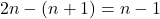2n - (n+1) = n - 1