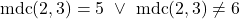 \[\text{mdc}(2,3)=5 \ \lor \ \text{mdc}(2,3)\neq6\]